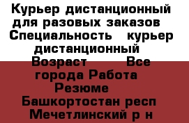 Курьер дистанционный для разовых заказов › Специальность ­ курьер дистанционный › Возраст ­ 52 - Все города Работа » Резюме   . Башкортостан респ.,Мечетлинский р-н